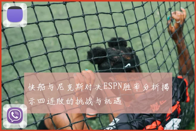 快船与尼克斯对决ESPN胜率分析揭示四连败的挑战与机遇