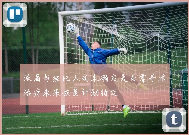 浓眉与经纪人尚未确定是否需手术治疗未来恢复计划待定