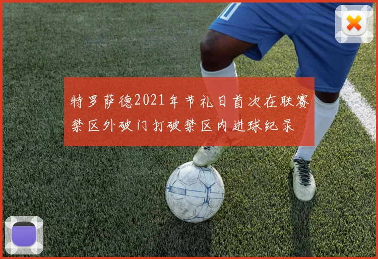 特罗萨德2021年节礼日首次在联赛禁区外破门打破禁区内进球纪录