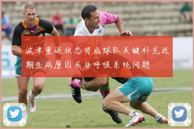 波津重返状态将成球队关键补充近期生病原因或非呼吸系统问题