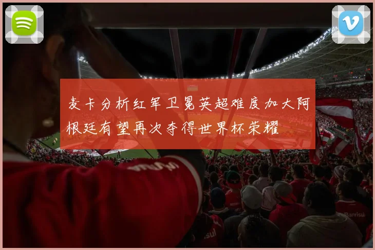 麦卡分析红军卫冕英超难度加大阿根廷有望再次夺得世界杯荣耀