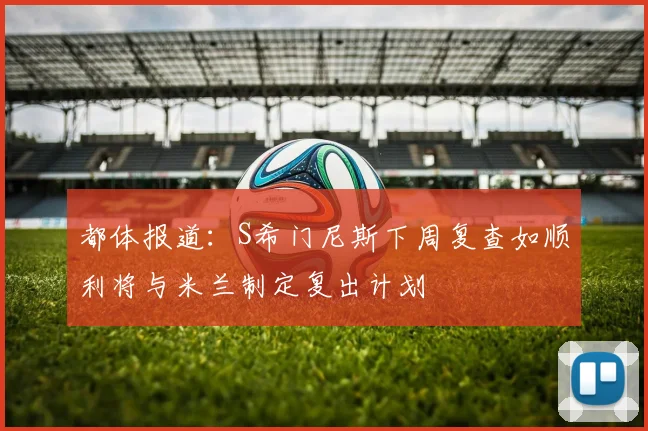 都体报道：S希门尼斯下周复查如顺利将与米兰制定复出计划