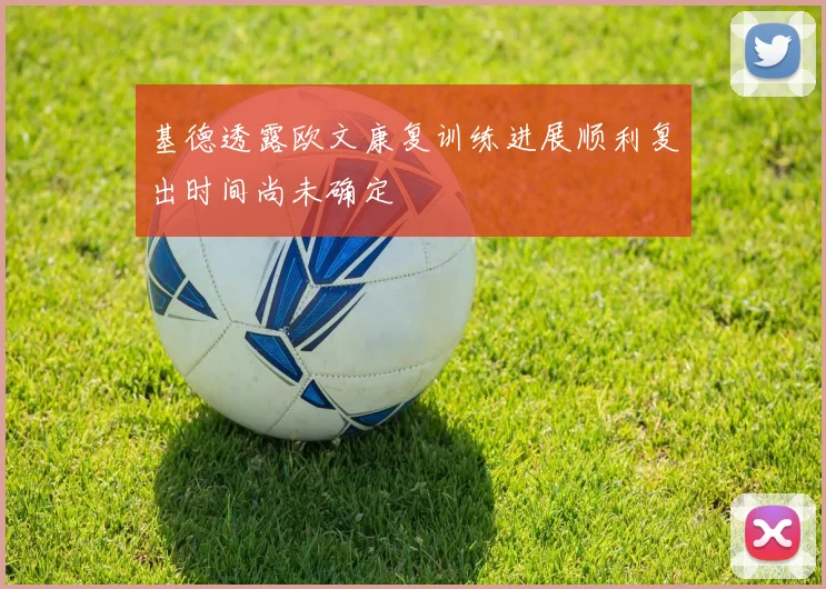 基德透露欧文康复训练进展顺利复出时间尚未确定