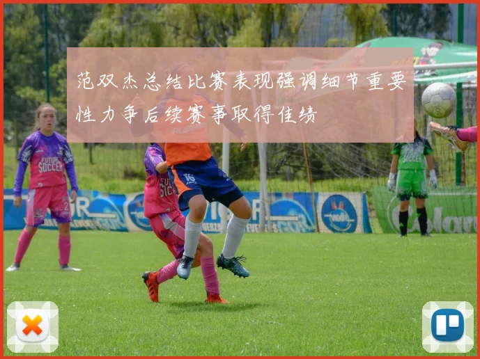 范双杰总结比赛表现强调细节重要性力争后续赛事取得佳绩