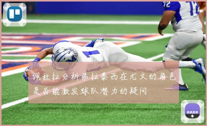 佩杜拉分析弗拉泰西在尤文的角色是否能激发球队潜力的疑问