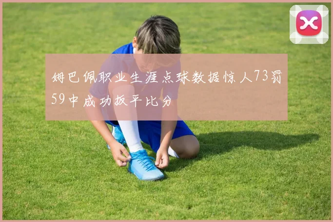 姆巴佩职业生涯点球数据惊人73罚59中成功扳平比分