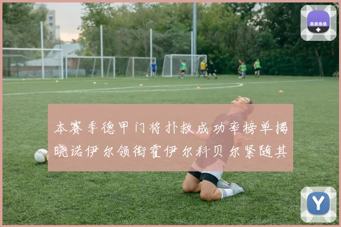 本赛季德甲门将扑救成功率榜单揭晓诺伊尔领衔霍伊尔科贝尔紧随其后