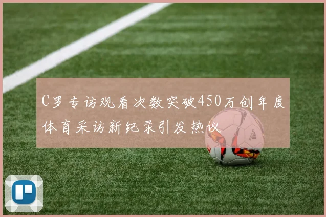 C罗专访观看次数突破450万创年度体育采访新纪录引发热议