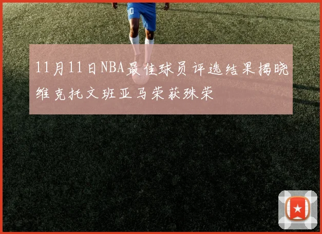11月11日NBA最佳球员评选结果揭晓维克托文班亚马荣获殊荣