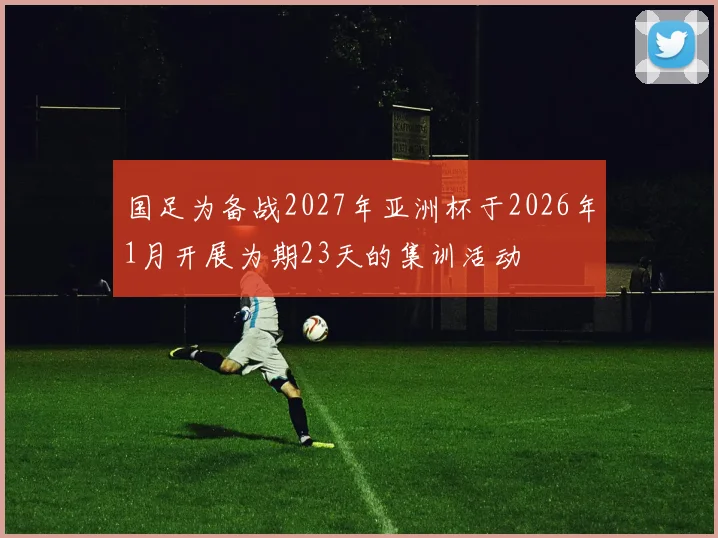 国足为备战2027年亚洲杯于2026年1月开展为期23天的集训活动
