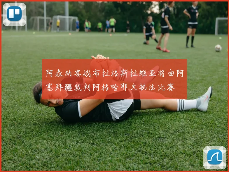 阿森纳客战布拉格斯拉维亚将由阿塞拜疆裁判阿格哈耶夫执法比赛