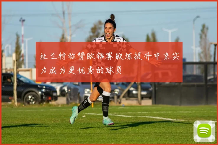 杜兰特称赞欧锦赛锻炼提升申京实力成为更优秀的球员