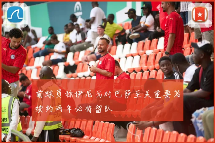 前球员称伊尼戈对巴萨至关重要若续约两年必将留队