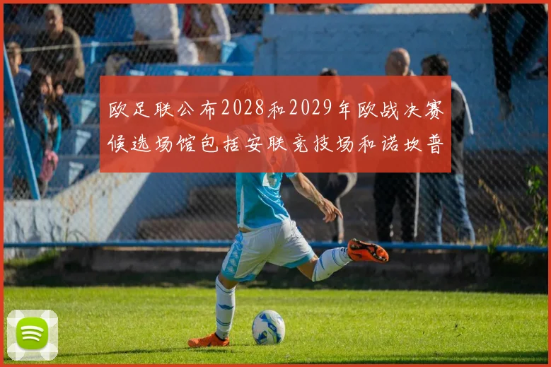 欧足联公布2028和2029年欧战决赛候选场馆包括安联竞技场和诺坎普
