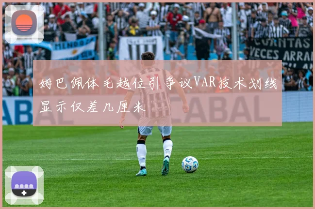 姆巴佩体毛越位引争议VAR技术划线显示仅差几厘米