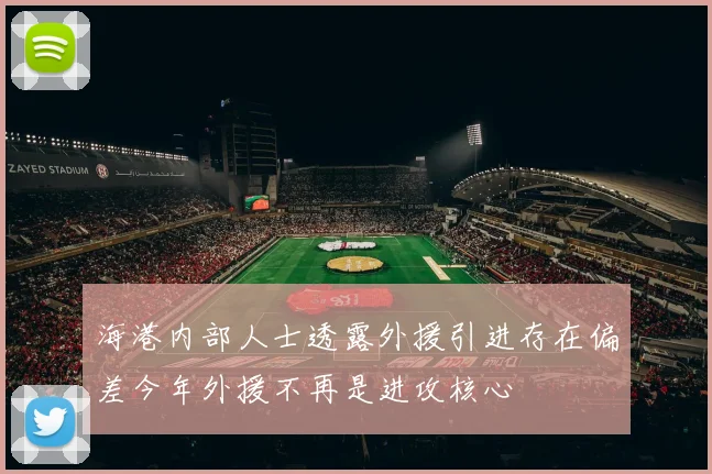 海港内部人士透露外援引进存在偏差今年外援不再是进攻核心
