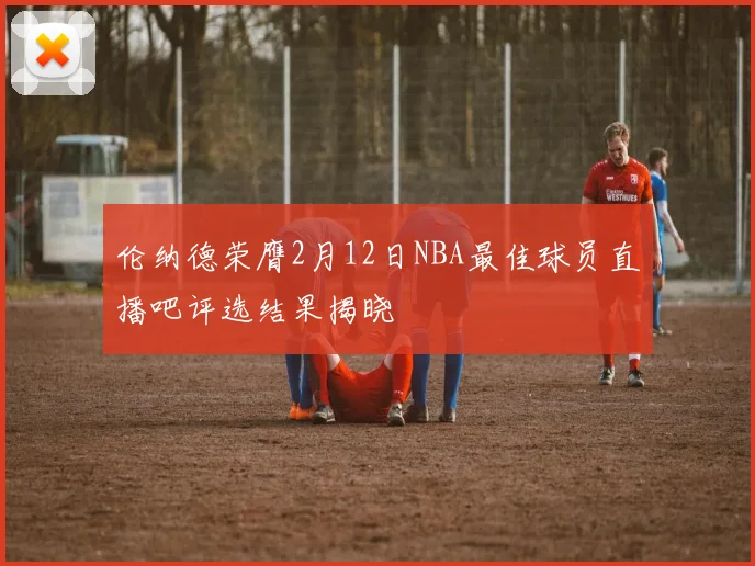 伦纳德荣膺2月12日NBA最佳球员直播吧评选结果揭晓