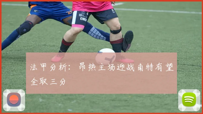 法甲分析：昂热主场迎战南特有望全取三分